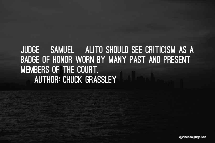 Chuck Grassley Quotes: Judge [samuel] Alito Should See Criticism As A Badge Of Honor Worn By Many Past And Present Members Of The