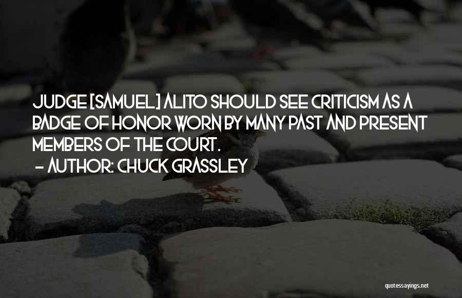 Chuck Grassley Quotes: Judge [samuel] Alito Should See Criticism As A Badge Of Honor Worn By Many Past And Present Members Of The