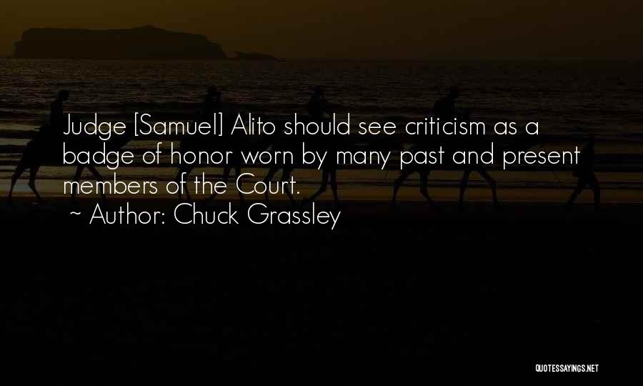 Chuck Grassley Quotes: Judge [samuel] Alito Should See Criticism As A Badge Of Honor Worn By Many Past And Present Members Of The