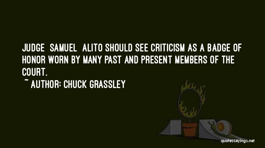 Chuck Grassley Quotes: Judge [samuel] Alito Should See Criticism As A Badge Of Honor Worn By Many Past And Present Members Of The