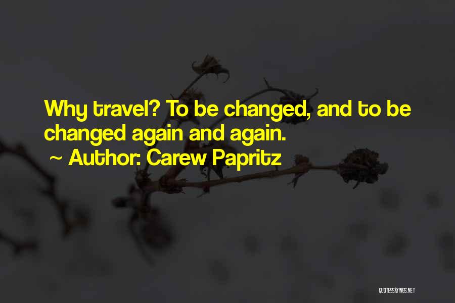 Carew Papritz Quotes: Why Travel? To Be Changed, And To Be Changed Again And Again.