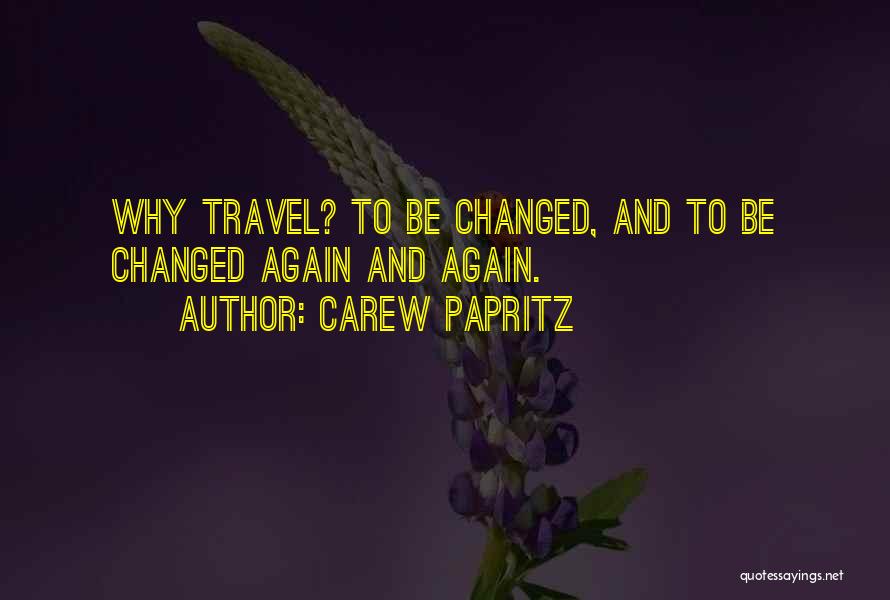 Carew Papritz Quotes: Why Travel? To Be Changed, And To Be Changed Again And Again.