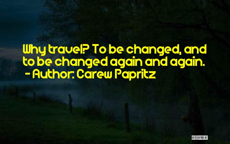 Carew Papritz Quotes: Why Travel? To Be Changed, And To Be Changed Again And Again.