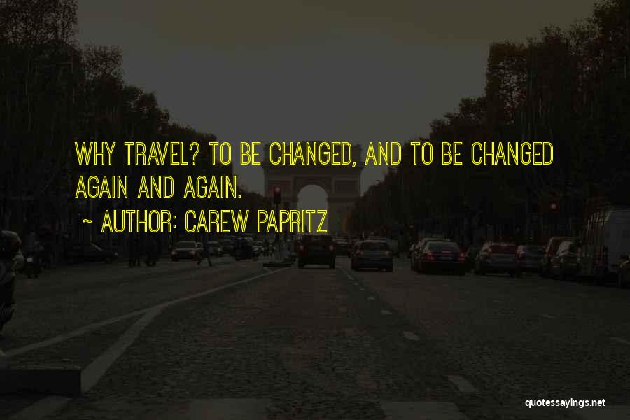 Carew Papritz Quotes: Why Travel? To Be Changed, And To Be Changed Again And Again.