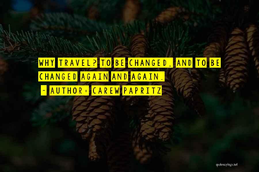 Carew Papritz Quotes: Why Travel? To Be Changed, And To Be Changed Again And Again.