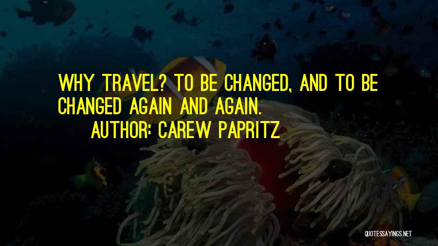 Carew Papritz Quotes: Why Travel? To Be Changed, And To Be Changed Again And Again.