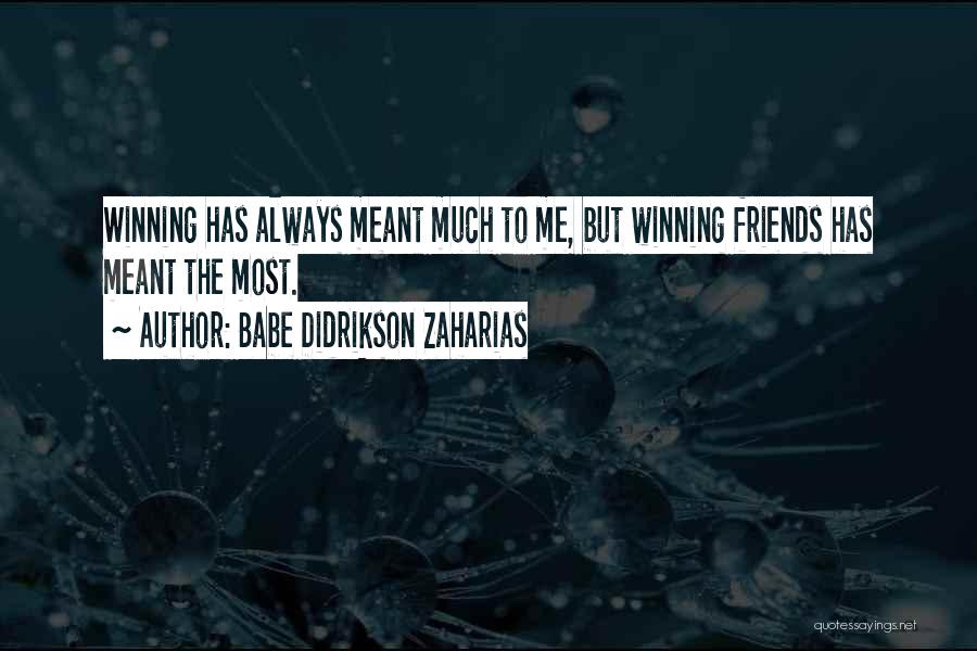 Babe Didrikson Zaharias Quotes: Winning Has Always Meant Much To Me, But Winning Friends Has Meant The Most.