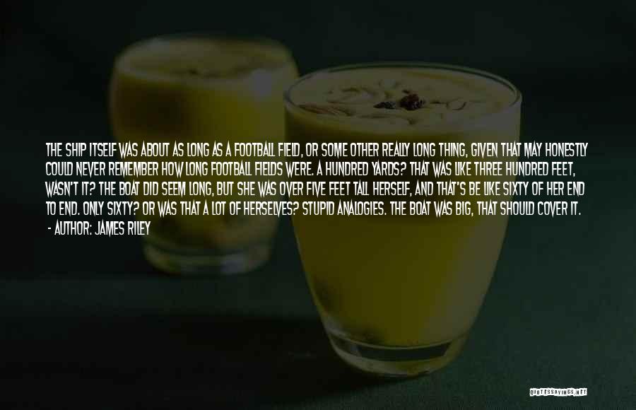 James Riley Quotes: The Ship Itself Was About As Long As A Football Field, Or Some Other Really Long Thing, Given That May