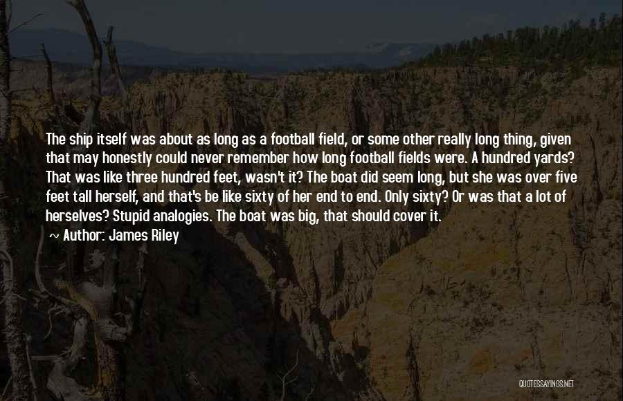 James Riley Quotes: The Ship Itself Was About As Long As A Football Field, Or Some Other Really Long Thing, Given That May