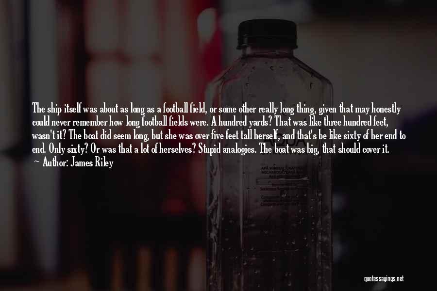James Riley Quotes: The Ship Itself Was About As Long As A Football Field, Or Some Other Really Long Thing, Given That May
