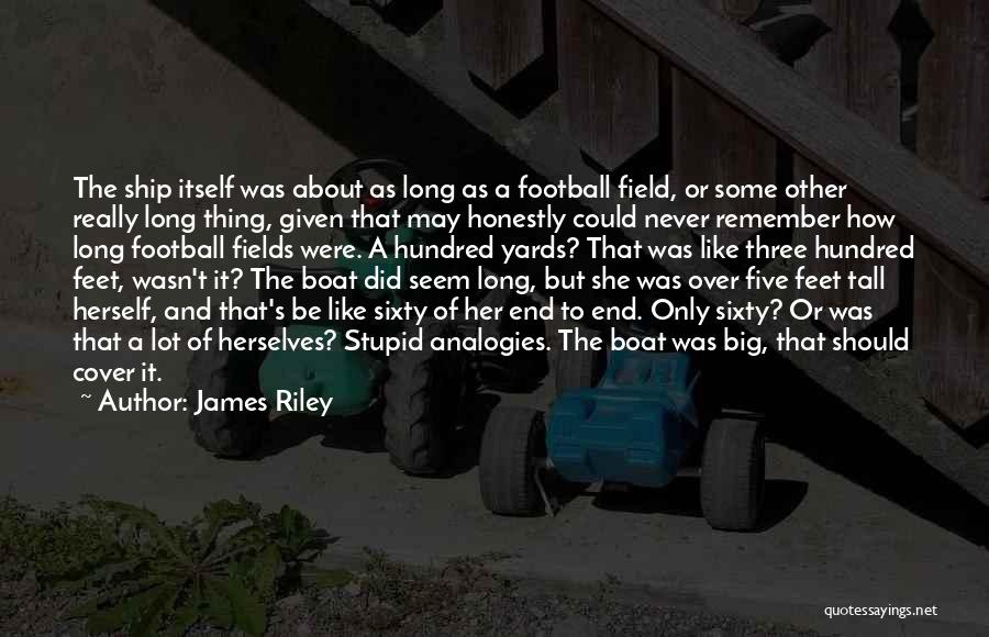 James Riley Quotes: The Ship Itself Was About As Long As A Football Field, Or Some Other Really Long Thing, Given That May