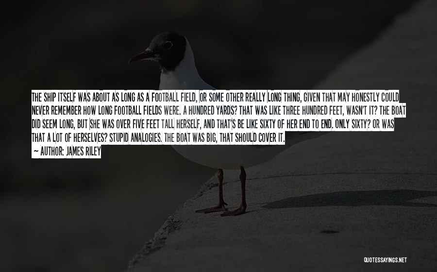 James Riley Quotes: The Ship Itself Was About As Long As A Football Field, Or Some Other Really Long Thing, Given That May