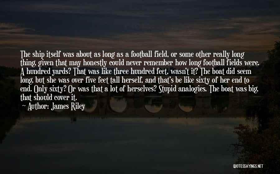 James Riley Quotes: The Ship Itself Was About As Long As A Football Field, Or Some Other Really Long Thing, Given That May