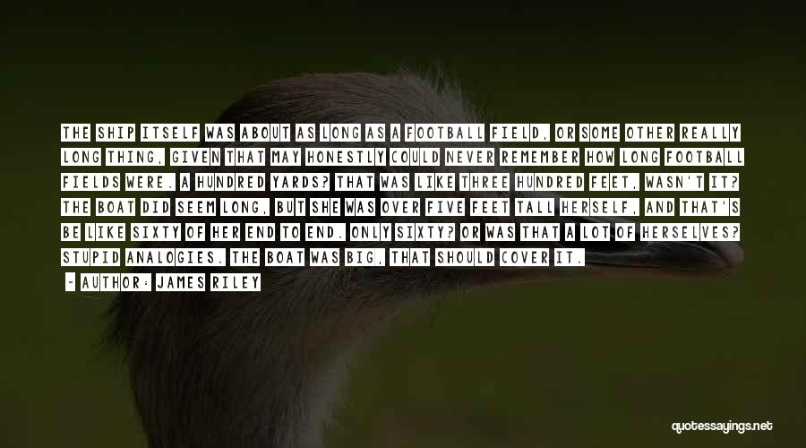 James Riley Quotes: The Ship Itself Was About As Long As A Football Field, Or Some Other Really Long Thing, Given That May