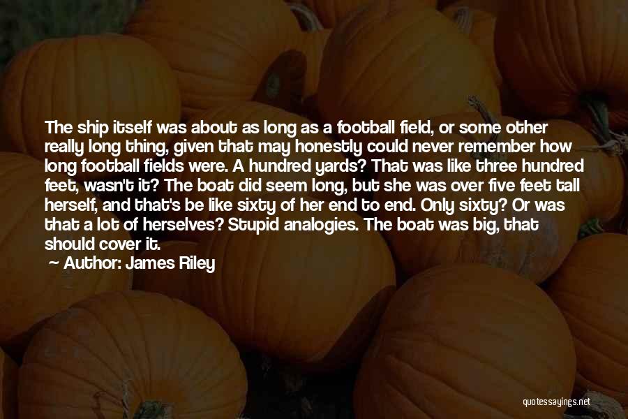 James Riley Quotes: The Ship Itself Was About As Long As A Football Field, Or Some Other Really Long Thing, Given That May