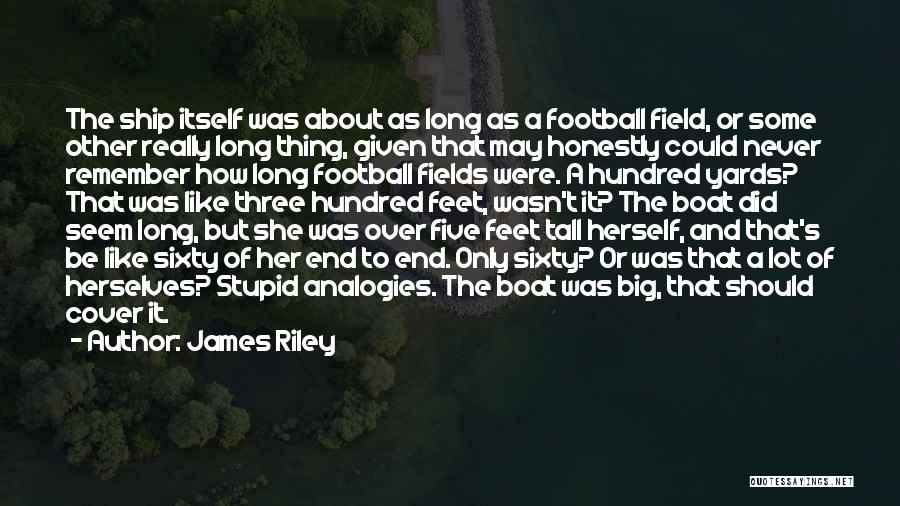 James Riley Quotes: The Ship Itself Was About As Long As A Football Field, Or Some Other Really Long Thing, Given That May