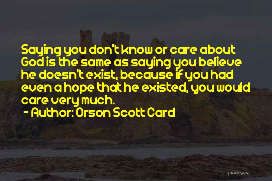 Orson Scott Card Quotes: Saying You Don't Know Or Care About God Is The Same As Saying You Believe He Doesn't Exist, Because If