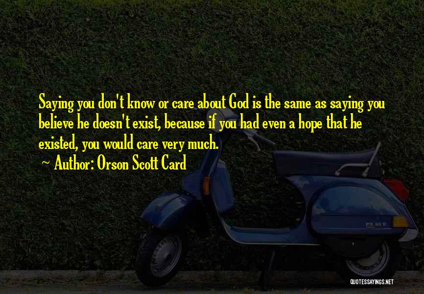 Orson Scott Card Quotes: Saying You Don't Know Or Care About God Is The Same As Saying You Believe He Doesn't Exist, Because If