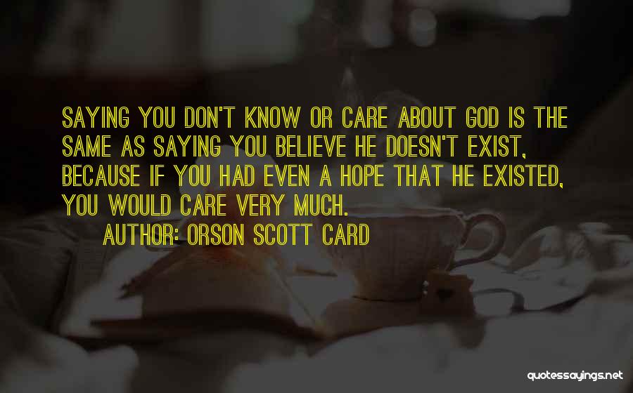 Orson Scott Card Quotes: Saying You Don't Know Or Care About God Is The Same As Saying You Believe He Doesn't Exist, Because If