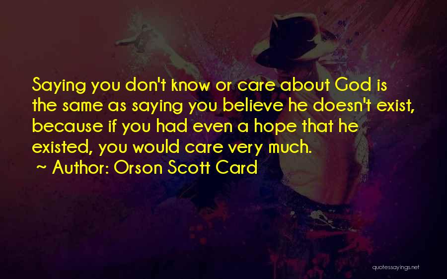 Orson Scott Card Quotes: Saying You Don't Know Or Care About God Is The Same As Saying You Believe He Doesn't Exist, Because If