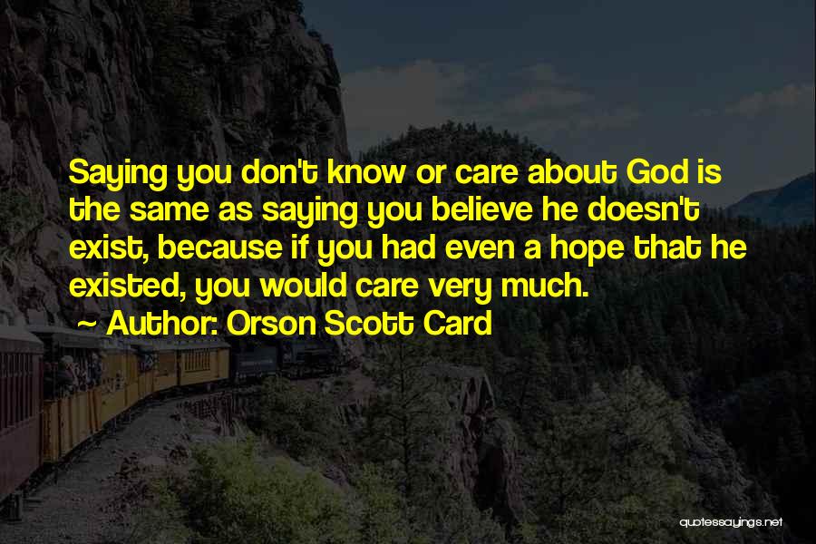 Orson Scott Card Quotes: Saying You Don't Know Or Care About God Is The Same As Saying You Believe He Doesn't Exist, Because If