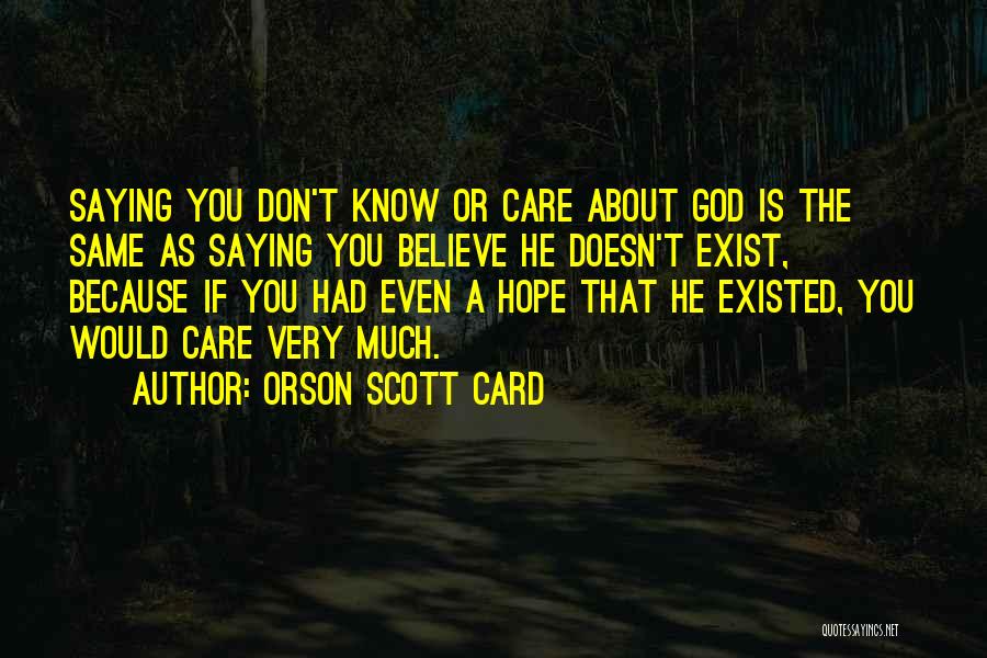 Orson Scott Card Quotes: Saying You Don't Know Or Care About God Is The Same As Saying You Believe He Doesn't Exist, Because If