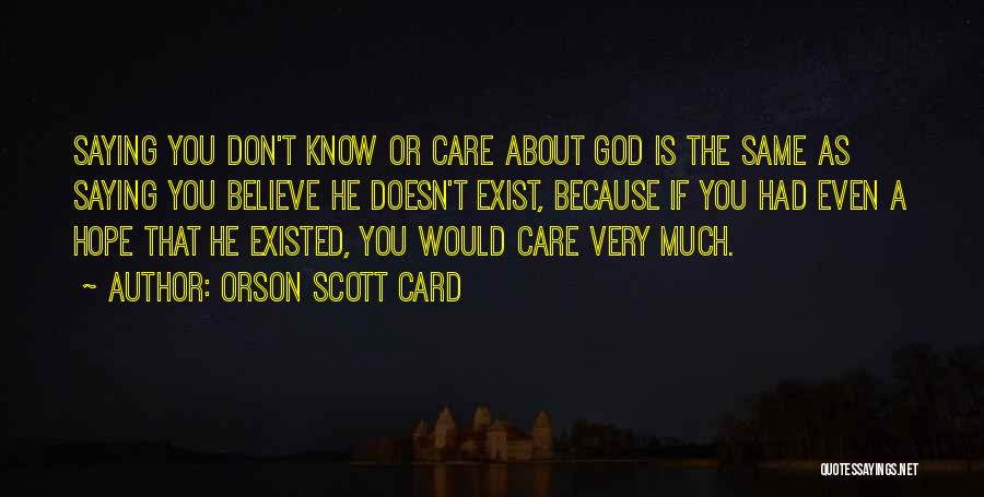 Orson Scott Card Quotes: Saying You Don't Know Or Care About God Is The Same As Saying You Believe He Doesn't Exist, Because If