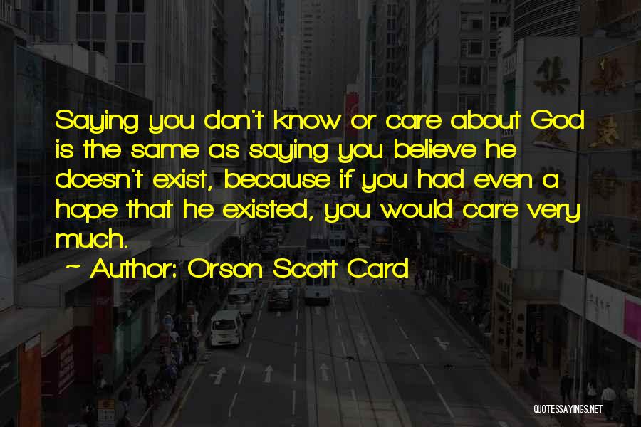 Orson Scott Card Quotes: Saying You Don't Know Or Care About God Is The Same As Saying You Believe He Doesn't Exist, Because If