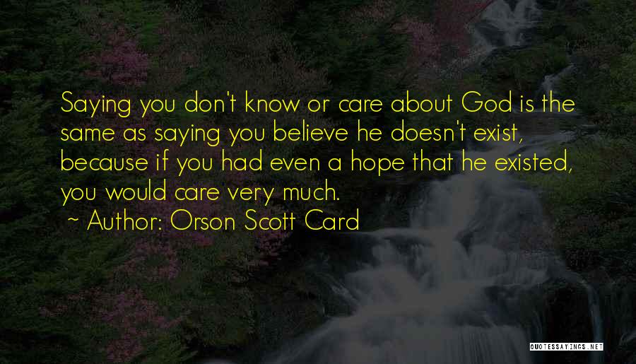 Orson Scott Card Quotes: Saying You Don't Know Or Care About God Is The Same As Saying You Believe He Doesn't Exist, Because If