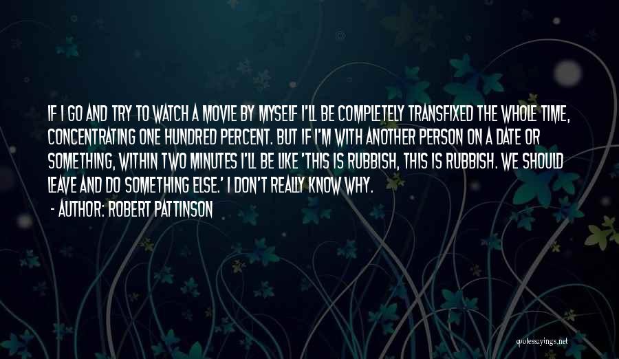 Robert Pattinson Quotes: If I Go And Try To Watch A Movie By Myself I'll Be Completely Transfixed The Whole Time, Concentrating One