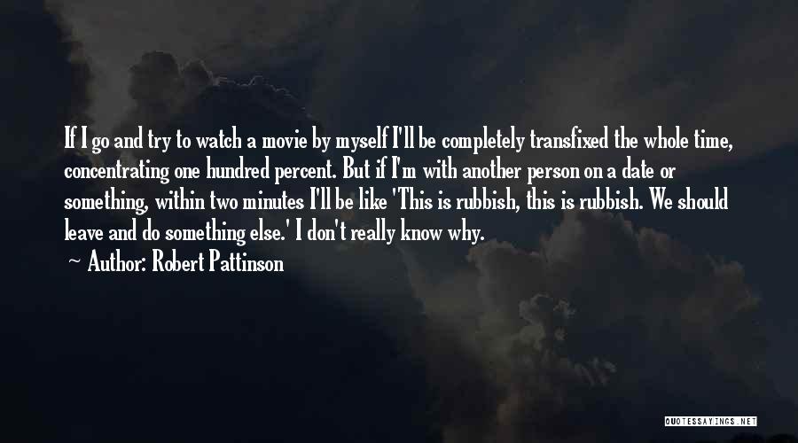 Robert Pattinson Quotes: If I Go And Try To Watch A Movie By Myself I'll Be Completely Transfixed The Whole Time, Concentrating One