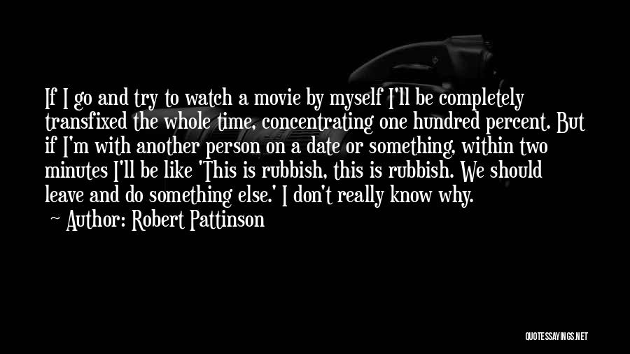 Robert Pattinson Quotes: If I Go And Try To Watch A Movie By Myself I'll Be Completely Transfixed The Whole Time, Concentrating One