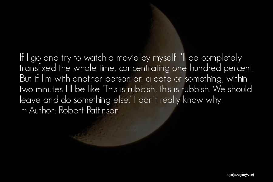 Robert Pattinson Quotes: If I Go And Try To Watch A Movie By Myself I'll Be Completely Transfixed The Whole Time, Concentrating One