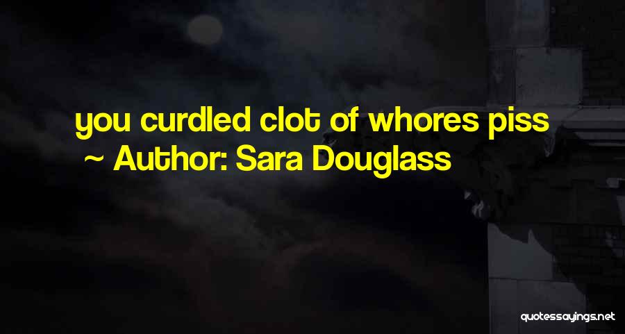 Sara Douglass Quotes: You Curdled Clot Of Whores Piss