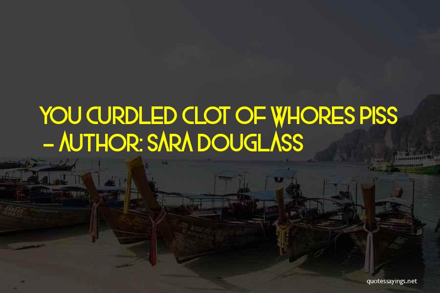 Sara Douglass Quotes: You Curdled Clot Of Whores Piss