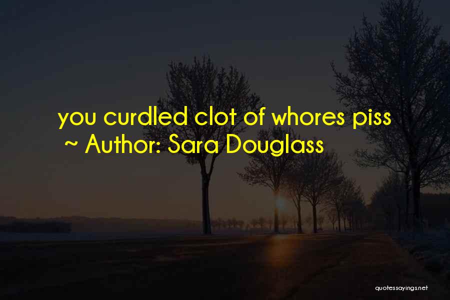 Sara Douglass Quotes: You Curdled Clot Of Whores Piss