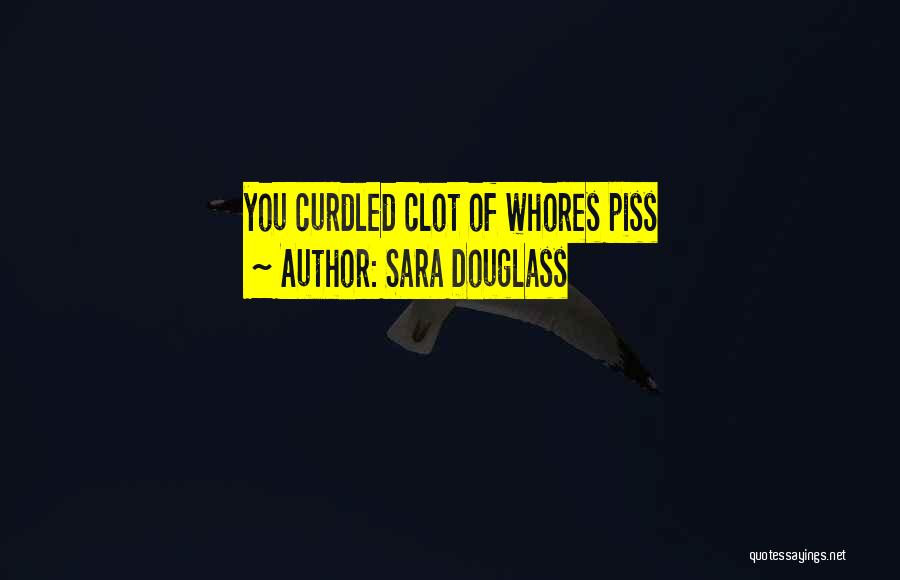 Sara Douglass Quotes: You Curdled Clot Of Whores Piss