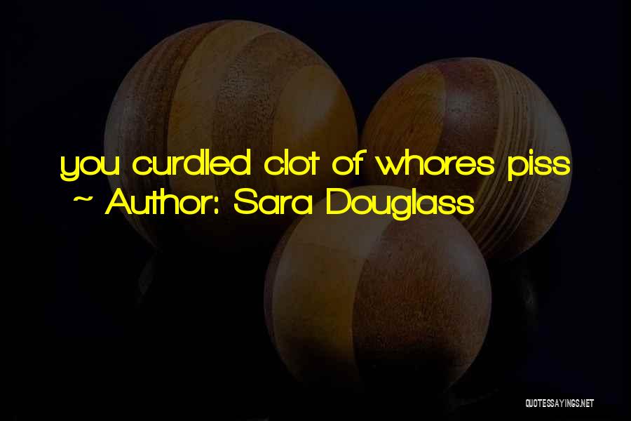 Sara Douglass Quotes: You Curdled Clot Of Whores Piss