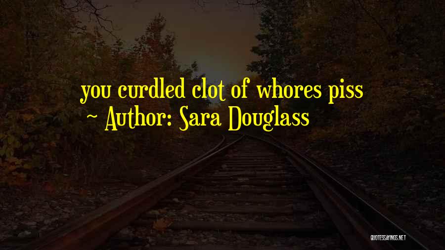 Sara Douglass Quotes: You Curdled Clot Of Whores Piss