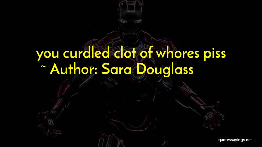 Sara Douglass Quotes: You Curdled Clot Of Whores Piss