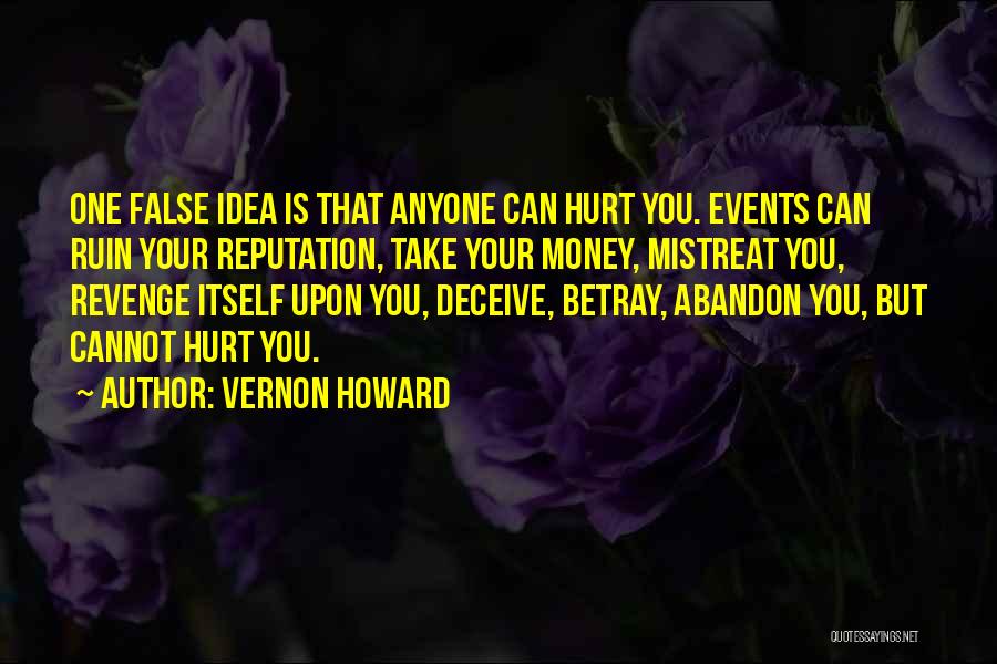 Vernon Howard Quotes: One False Idea Is That Anyone Can Hurt You. Events Can Ruin Your Reputation, Take Your Money, Mistreat You, Revenge