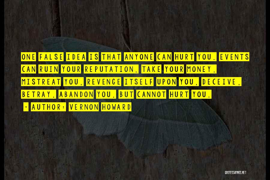 Vernon Howard Quotes: One False Idea Is That Anyone Can Hurt You. Events Can Ruin Your Reputation, Take Your Money, Mistreat You, Revenge