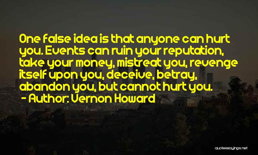 Vernon Howard Quotes: One False Idea Is That Anyone Can Hurt You. Events Can Ruin Your Reputation, Take Your Money, Mistreat You, Revenge