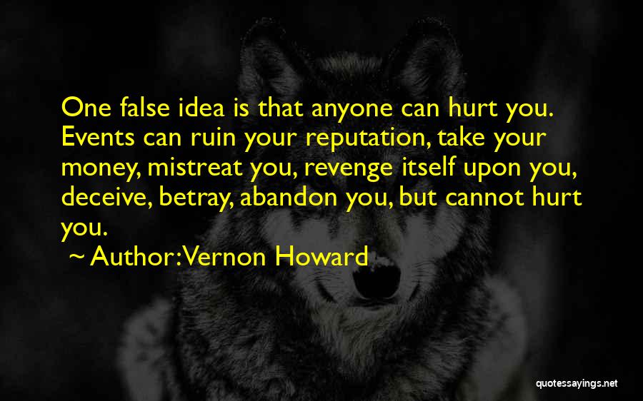 Vernon Howard Quotes: One False Idea Is That Anyone Can Hurt You. Events Can Ruin Your Reputation, Take Your Money, Mistreat You, Revenge