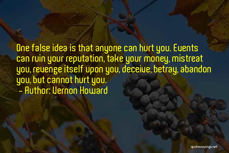 Vernon Howard Quotes: One False Idea Is That Anyone Can Hurt You. Events Can Ruin Your Reputation, Take Your Money, Mistreat You, Revenge