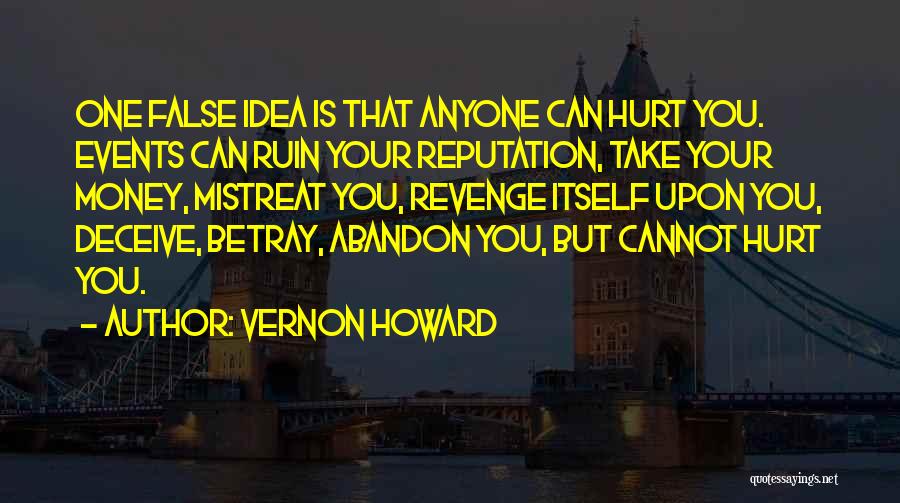 Vernon Howard Quotes: One False Idea Is That Anyone Can Hurt You. Events Can Ruin Your Reputation, Take Your Money, Mistreat You, Revenge