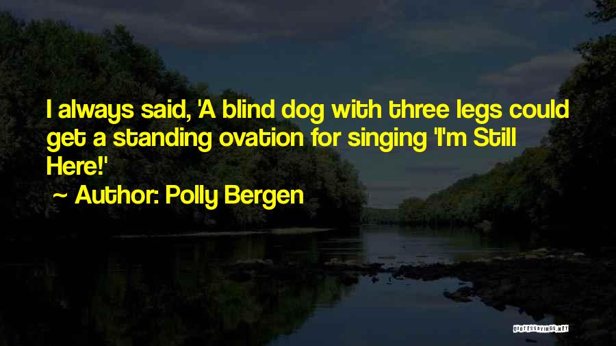 Polly Bergen Quotes: I Always Said, 'a Blind Dog With Three Legs Could Get A Standing Ovation For Singing 'i'm Still Here!'