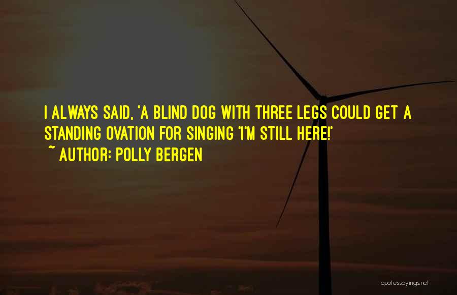 Polly Bergen Quotes: I Always Said, 'a Blind Dog With Three Legs Could Get A Standing Ovation For Singing 'i'm Still Here!'