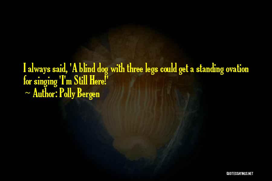 Polly Bergen Quotes: I Always Said, 'a Blind Dog With Three Legs Could Get A Standing Ovation For Singing 'i'm Still Here!'