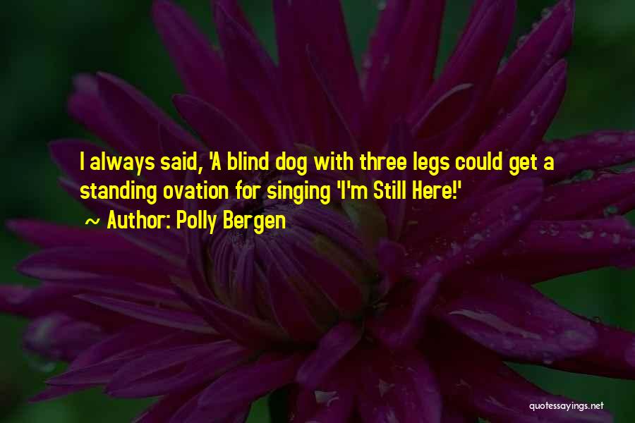 Polly Bergen Quotes: I Always Said, 'a Blind Dog With Three Legs Could Get A Standing Ovation For Singing 'i'm Still Here!'